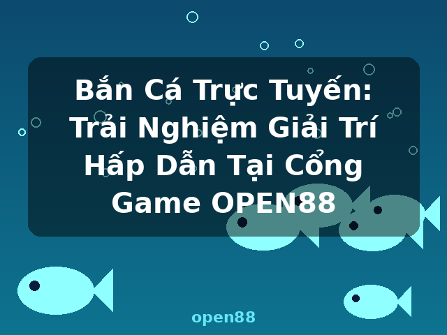 Bắn Cá Trực Tuyến: Trải Nghiệm Giải Trí Hấp Dẫn Tại Cổng Game OPEN88 - open88