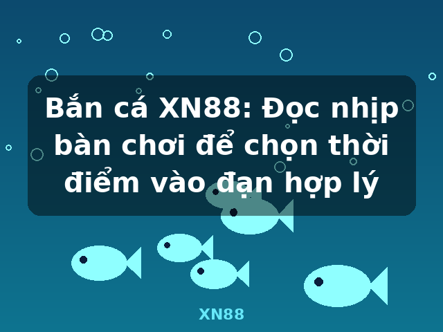 Bắn cá XN88: Đọc nhịp bàn chơi để chọn thời điểm vào đạn hợp lý - XN88