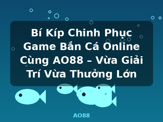 Bí Kíp Chinh Phục Game Bắn Cá Online Cùng AO88 – Vừa Giải Trí Vừa Thưởng Lớn - AO88