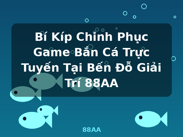 Bí Kíp Chinh Phục Game Bắn Cá Trực Tuyến Tại Bến Đỗ Giải Trí 88AA - 88AA