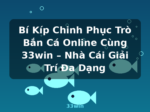 Bí Kíp Chinh Phục Trò Bắn Cá Online Cùng 33win – Nhà Cái Giải Trí Đa Dạng - 33win