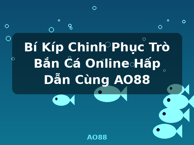 Bí Kíp Chinh Phục Trò Bắn Cá Online Hấp Dẫn Cùng AO88 - AO88