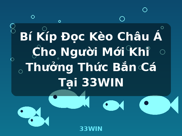 Bí Kíp Đọc Kèo Châu Á Cho Người Mới Khi Thưởng Thức Bắn Cá Tại 33WIN - 33WIN