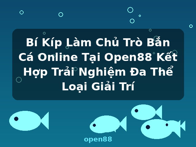 Bí Kíp Làm Chủ Trò Bắn Cá Online Tại Open88 Kết Hợp Trải Nghiệm Đa Thể Loại Giải Trí - open88 Bí Kíp Làm Chủ Trò Bắn Cá Online Tại Open88 Kết Hợp Trải Nghiệm Đa Thể Loại Giải Trí - open88