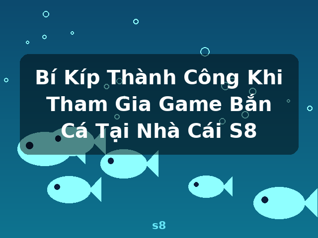 Bí Kíp Thành Công Khi Tham Gia Game Bắn Cá Tại Nhà Cái S8 - s8