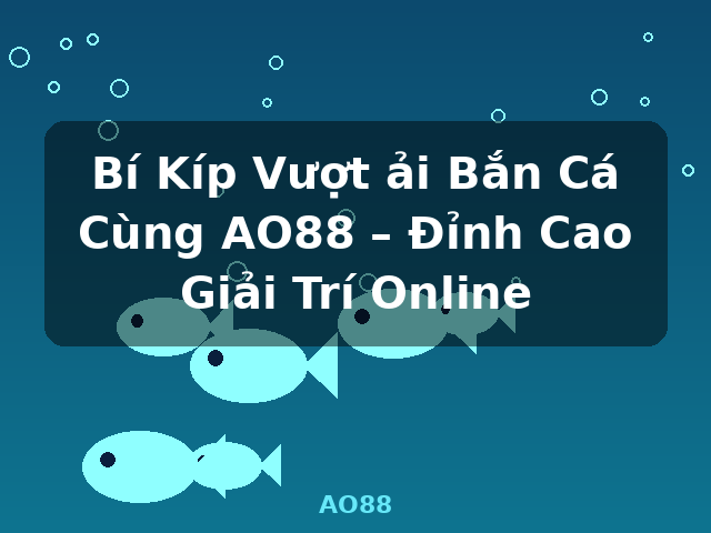 Bí Kíp Vượt ải Bắn Cá Cùng AO88 – Đỉnh Cao Giải Trí Online - AO88