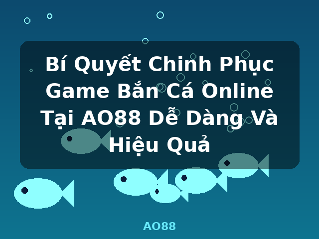 Bí Quyết Chinh Phục Game Bắn Cá Online Tại AO88 Dễ Dàng Và Hiệu Quả - AO88