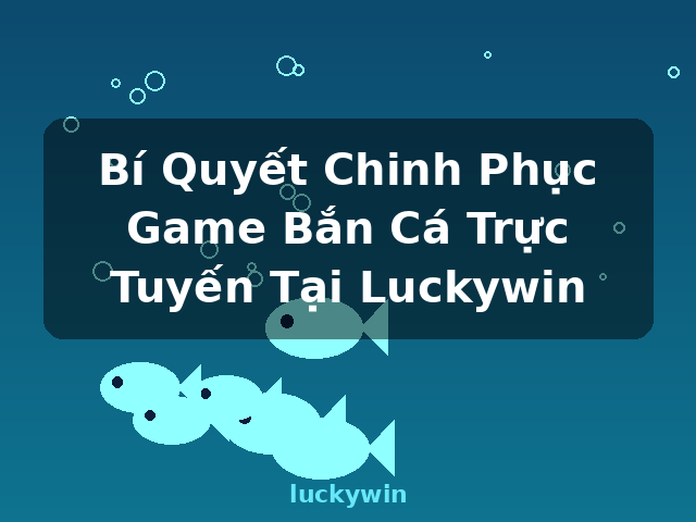 Bí Quyết Chinh Phục Game Bắn Cá Trực Tuyến Tại Luckywin - luckywin Bí Quyết Chinh Phục Game Bắn Cá Trực Tuyến Tại Luckywin - luckywin