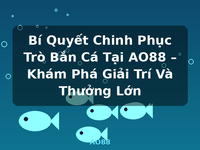 Bí Quyết Chinh Phục Trò Bắn Cá Tại AO88 – Khám Phá Giải Trí Và Thưởng Lớn - AO88