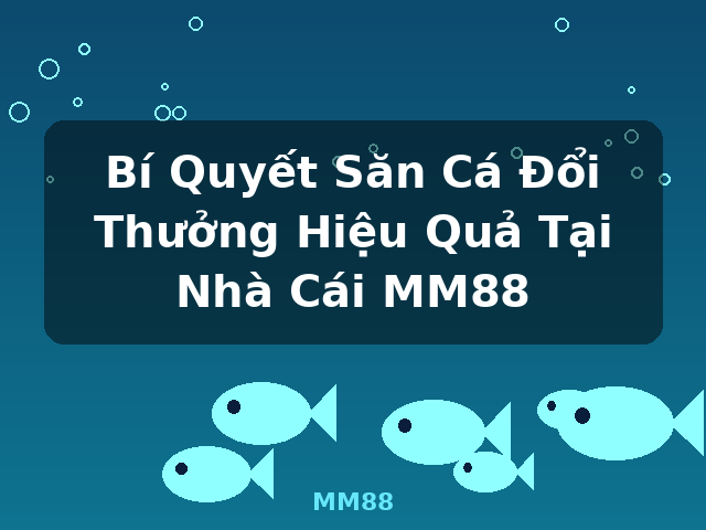 Bí Quyết Săn Cá Đổi Thưởng Hiệu Quả Tại Nhà Cái MM88 - MM88