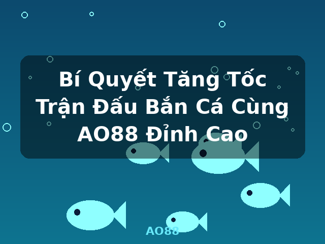 Bí Quyết Tăng Tốc Trận Đấu Bắn Cá Cùng AO88 Đỉnh Cao - AO88