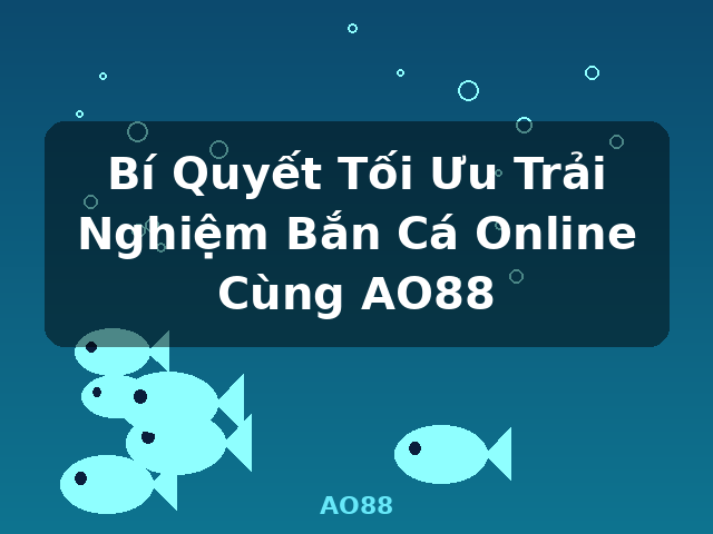 Bí Quyết Tối Ưu Trải Nghiệm Bắn Cá Online Cùng AO88 - AO88