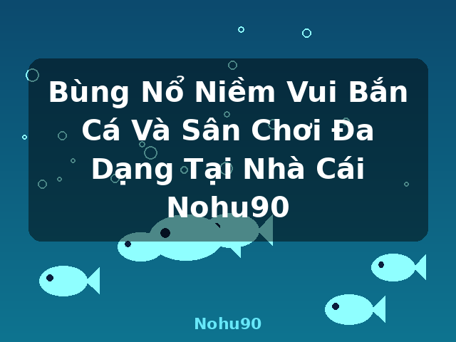 Bùng Nổ Niềm Vui Bắn Cá Và Sân Chơi Đa Dạng Tại Nhà Cái Nohu90 - Nohu90 Bùng Nổ Niềm Vui Bắn Cá Và Sân Chơi Đa Dạng Tại Nhà Cái Nohu90 - Nohu90