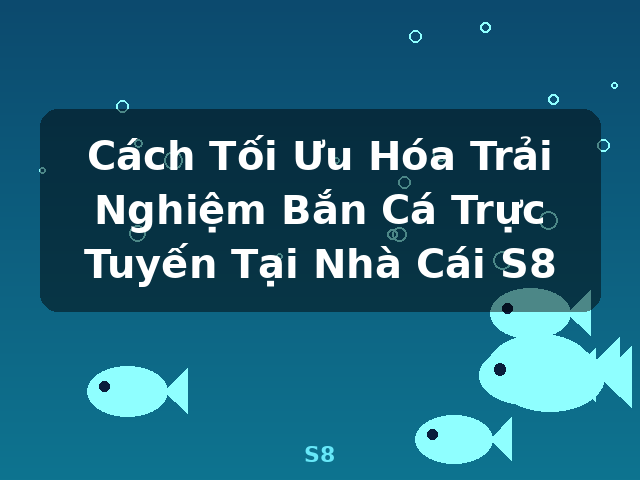Cách Tối Ưu Hóa Trải Nghiệm Bắn Cá Trực Tuyến Tại Nhà Cái S8 - S8 Cách Tối Ưu Hóa Trải Nghiệm Bắn Cá Trực Tuyến Tại Nhà Cái S8 - S8