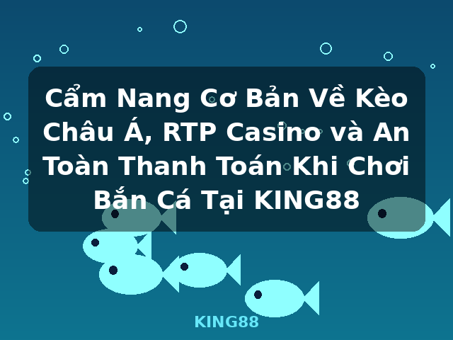 Cẩm Nang Cơ Bản Về Kèo Châu Á, RTP Casino và An Toàn Thanh Toán Khi Chơi Bắn Cá Tại KING88 - KING88 Cẩm Nang Cơ Bản Về Kèo Châu Á, RTP Casino và An Toàn Thanh Toán Khi Chơi Bắn Cá Tại KING88 - KING88