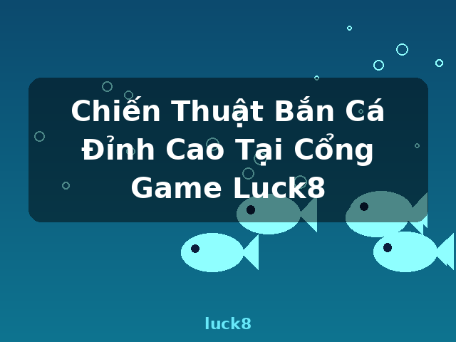 Chiến Thuật Bắn Cá Đỉnh Cao Tại Cổng Game Luck8 - luck8