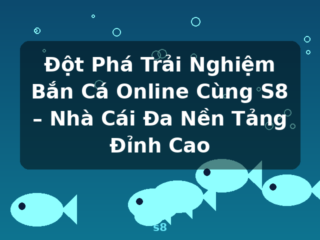 Đột Phá Trải Nghiệm Bắn Cá Online Cùng S8 – Nhà Cái Đa Nền Tảng Đỉnh Cao - s8