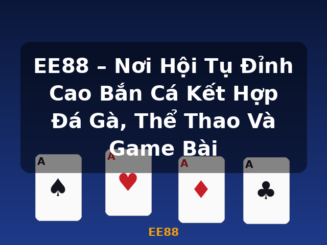 EE88 – Nơi Hội Tụ Đỉnh Cao Bắn Cá Kết Hợp Đá Gà, Thể Thao Và Game Bài - EE88