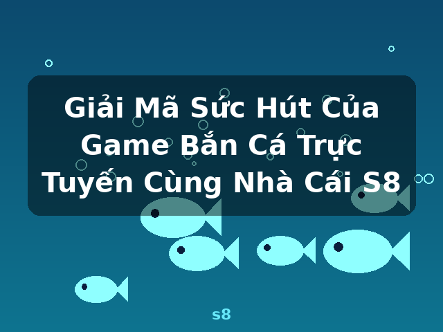 Giải Mã Sức Hút Của Game Bắn Cá Trực Tuyến Cùng Nhà Cái S8 - s8
