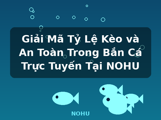 Giải Mã Tỷ Lệ Kèo và An Toàn Trong Bắn Cá Trực Tuyến Tại NOHU - NOHU Giải Mã Tỷ Lệ Kèo và An Toàn Trong Bắn Cá Trực Tuyến Tại NOHU - NOHU