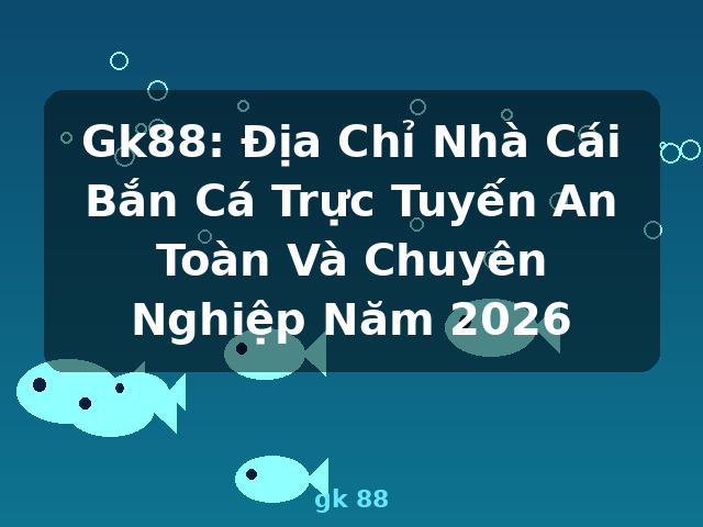 Gk88: Địa Chỉ Nhà Cái Bắn Cá Trực Tuyến An Toàn Và Chuyên Nghiệp Năm 2026 - gk 88 Gk88: Địa Chỉ Nhà Cái Bắn Cá Trực Tuyến An Toàn Và Chuyên Nghiệp Năm 2026 - gk 88