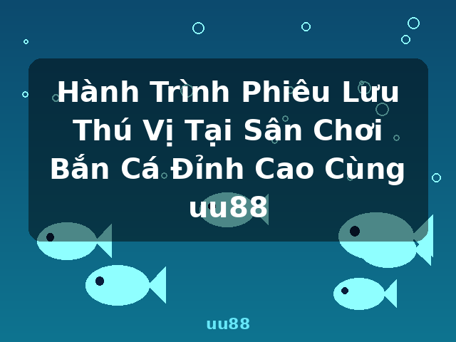 Hành Trình Phiêu Lưu Thú Vị Tại Sân Chơi Bắn Cá Đỉnh Cao Cùng uu88 - uu88