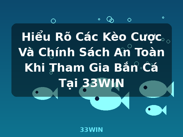 Hiểu Rõ Các Kèo Cược Và Chính Sách An Toàn Khi Tham Gia Bắn Cá Tại 33WIN - 33WIN