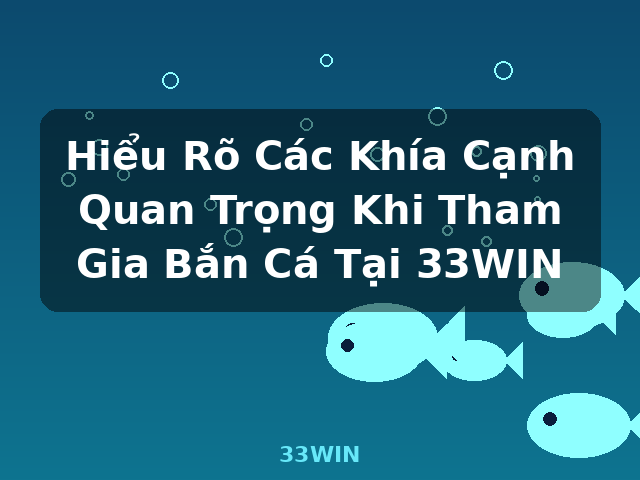 Hiểu Rõ Các Khía Cạnh Quan Trọng Khi Tham Gia Bắn Cá Tại 33WIN - 33WIN