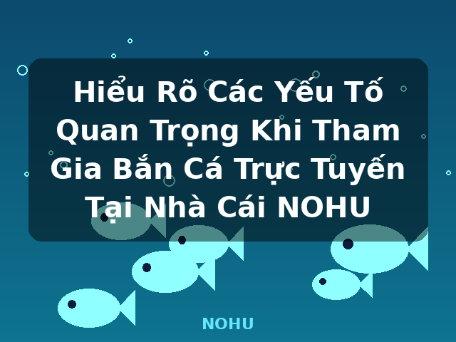 Hiểu Rõ Các Yếu Tố Quan Trọng Khi Tham Gia Bắn Cá Trực Tuyến Tại Nhà Cái NOHU - NOHU Hiểu Rõ Các Yếu Tố Quan Trọng Khi Tham Gia Bắn Cá Trực Tuyến Tại Nhà Cái NOHU - NOHU