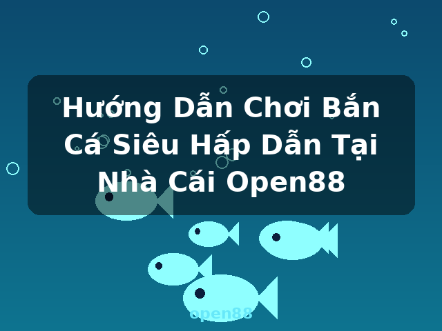 Hướng Dẫn Chơi Bắn Cá Siêu Hấp Dẫn Tại Nhà Cái Open88 - open88