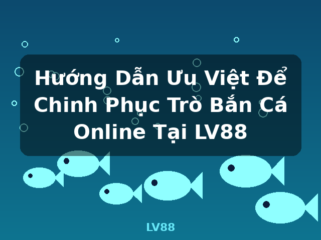 Hướng Dẫn Ưu Việt Để Chinh Phục Trò Bắn Cá Online Tại LV88 - LV88