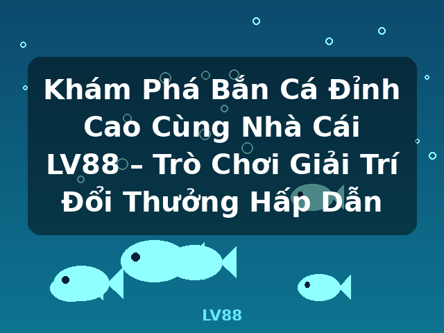 Khám Phá Bắn Cá Đỉnh Cao Cùng Nhà Cái LV88 – Trò Chơi Giải Trí Đổi Thưởng Hấp Dẫn - LV88