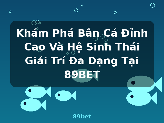 Khám Phá Bắn Cá Đỉnh Cao Và Hệ Sinh Thái Giải Trí Đa Dạng Tại 89BET - 89bet Khám Phá Bắn Cá Đỉnh Cao Và Hệ Sinh Thái Giải Trí Đa Dạng Tại 89BET - 89bet