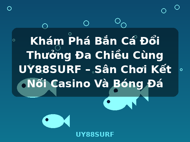 Khám Phá Bắn Cá Đổi Thưởng Đa Chiều Cùng UY88SURF – Sân Chơi Kết Nối Casino Và Bóng Đá - UY88SURF