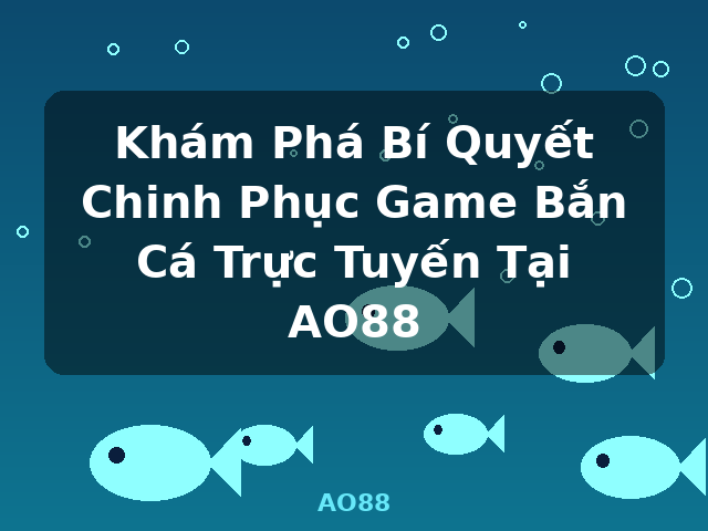 Khám Phá Bí Quyết Chinh Phục Game Bắn Cá Trực Tuyến Tại AO88 - AO88