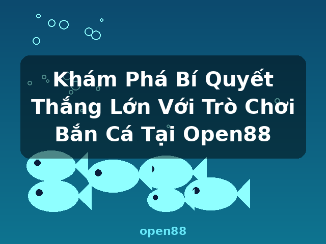 Khám Phá Bí Quyết Thắng Lớn Với Trò Chơi Bắn Cá Tại Open88 - open88
