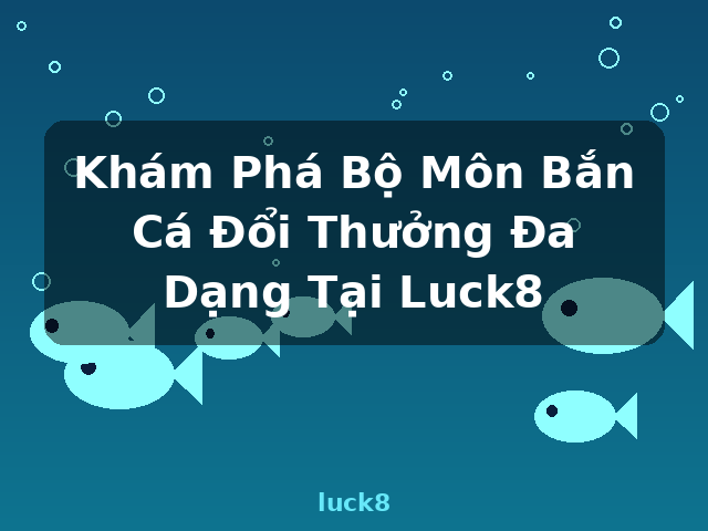 Khám Phá Bộ Môn Bắn Cá Đổi Thưởng Đa Dạng Tại Luck8 - luck8 Khám Phá Bộ Môn Bắn Cá Đổi Thưởng Đa Dạng Tại Luck8 - luck8