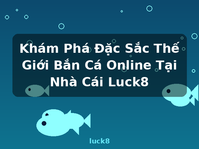 Khám Phá Đặc Sắc Thế Giới Bắn Cá Online Tại Nhà Cái Luck8 - luck8