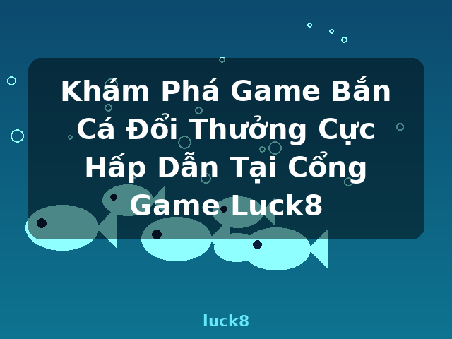 Khám Phá Game Bắn Cá Đổi Thưởng Cực Hấp Dẫn Tại Cổng Game Luck8 - luck8 Khám Phá Game Bắn Cá Đổi Thưởng Cực Hấp Dẫn Tại Cổng Game Luck8 - luck8