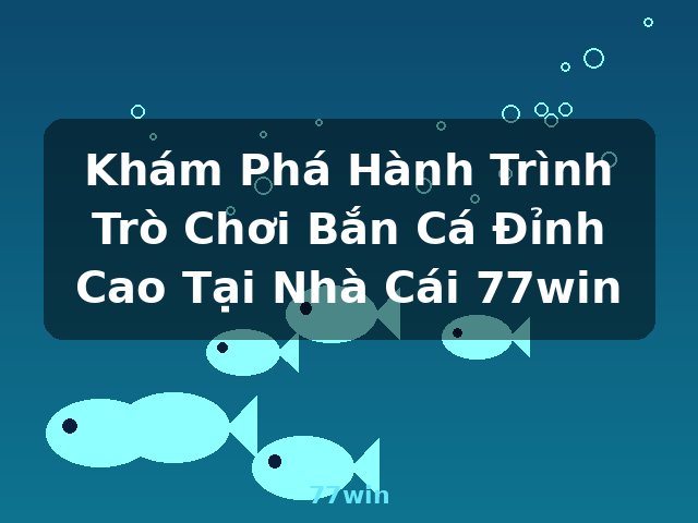 Khám Phá Hành Trình Trò Chơi Bắn Cá Đỉnh Cao Tại Nhà Cái 77win - 77win