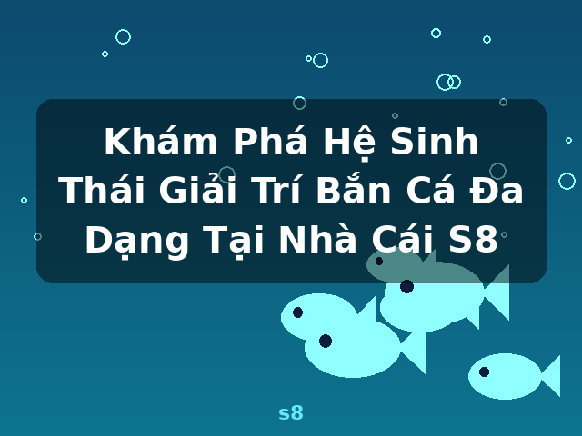 Khám Phá Hệ Sinh Thái Giải Trí Bắn Cá Đa Dạng Tại Nhà Cái S8 - s8