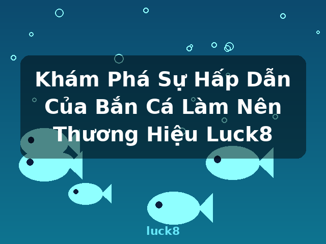 Khám Phá Sự Hấp Dẫn Của Bắn Cá Làm Nên Thương Hiệu Luck8 - luck8 Khám Phá Sự Hấp Dẫn Của Bắn Cá Làm Nên Thương Hiệu Luck8 - luck8