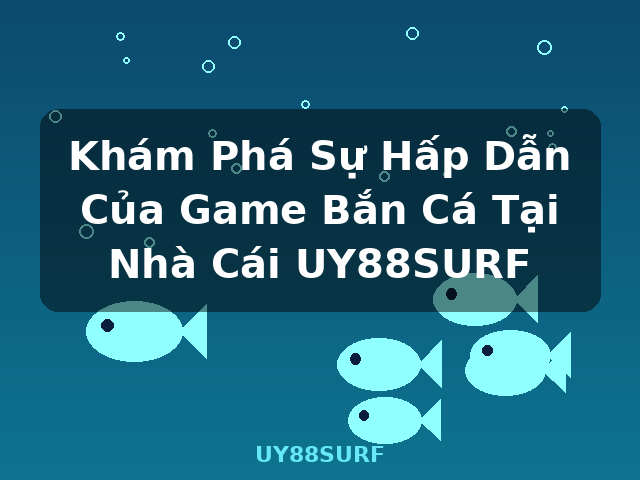 Khám Phá Sự Hấp Dẫn Của Game Bắn Cá Tại Nhà Cái UY88SURF - UY88SURF