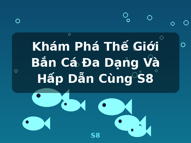 Khám Phá Thế Giới Bắn Cá Đa Dạng Và Hấp Dẫn Cùng S8 - S8