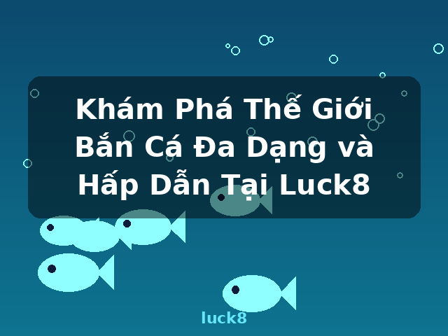 Khám Phá Thế Giới Bắn Cá Đa Dạng và Hấp Dẫn Tại Luck8 - luck8 Khám Phá Thế Giới Bắn Cá Đa Dạng và Hấp Dẫn Tại Luck8 - luck8