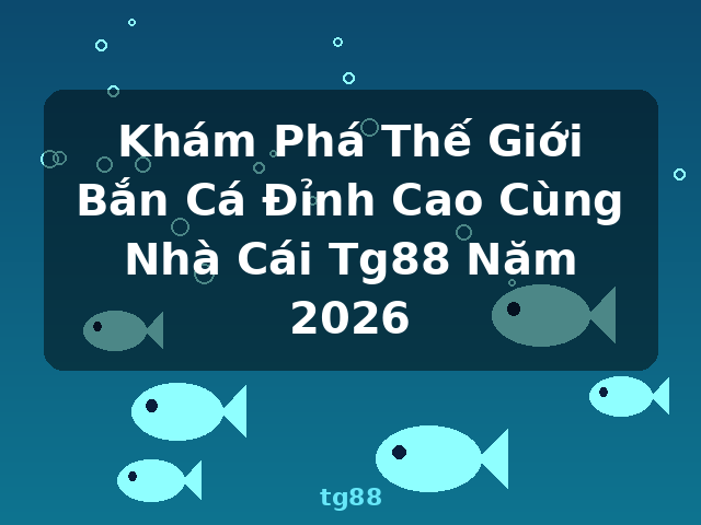 Khám Phá Thế Giới Bắn Cá Đỉnh Cao Cùng Nhà Cái Tg88 Năm 2026 - tg88 Khám Phá Thế Giới Bắn Cá Đỉnh Cao Cùng Nhà Cái Tg88 Năm 2026 - tg88