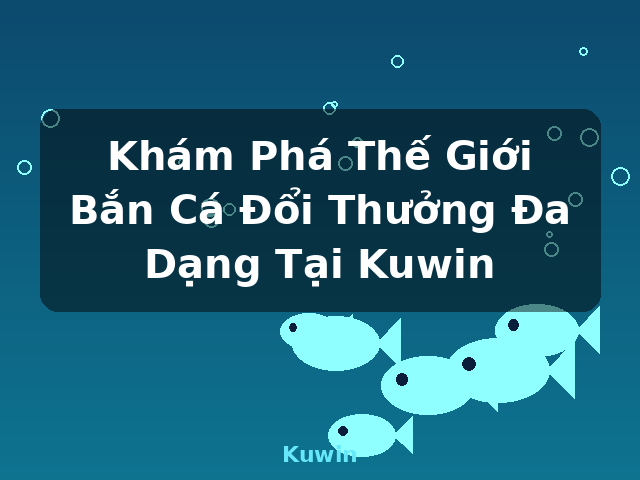 Khám Phá Thế Giới Bắn Cá Đổi Thưởng Đa Dạng Tại Kuwin - Kuwin Khám Phá Thế Giới Bắn Cá Đổi Thưởng Đa Dạng Tại Kuwin - Kuwin