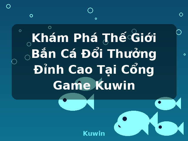 Khám Phá Thế Giới Bắn Cá Đổi Thưởng Đỉnh Cao Tại Cổng Game Kuwin - Kuwin