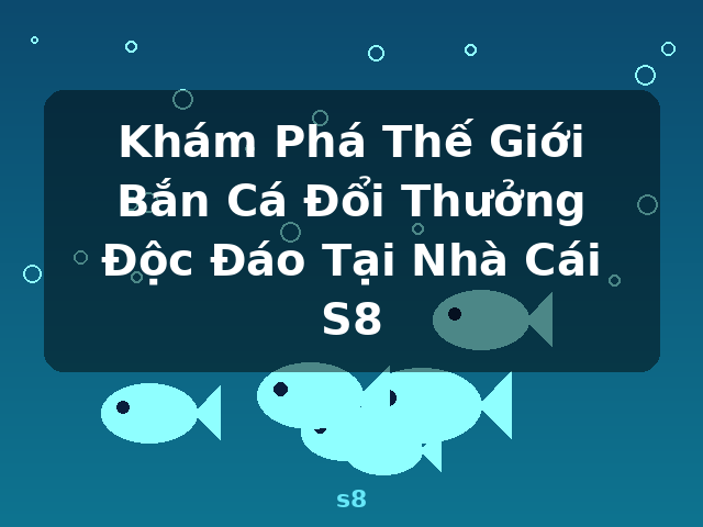 Khám Phá Thế Giới Bắn Cá Đổi Thưởng Độc Đáo Tại Nhà Cái S8 - s8
