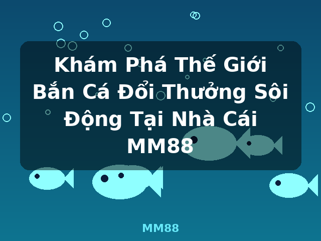 Khám Phá Thế Giới Bắn Cá Đổi Thưởng Sôi Động Tại Nhà Cái MM88 - MM88